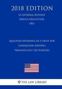 Qualified Severance of a Trust for Generation-Skipping Transfer (GST) Tax Purposes (US Internal Revenue Service Regulation) (IRS) (2018 Edition)