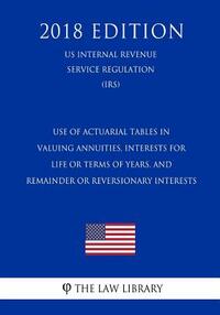 Use of Actuarial Tables in Valuing Annuities, Interests for Life or Terms of Years, and Remainder or Reversionary Interests (US Internal Revenue Servi