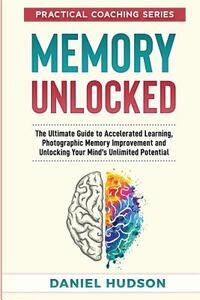 Memory Unlocked: The Ultimate Guide to Accelerated Learning, Photographic Memory Improvement and Unlocking Your Mind's Unlimited Potential