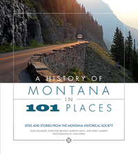 A History of Montana in 101 Places: Sites and Stories from the Montana Historical Society