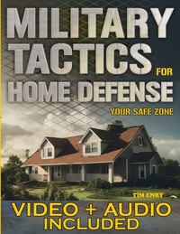 Military Tactics for Home Defense: From Survivor to Strategist, Defend Your Loved Ones by Making Your Home a Secure Survival Fortress