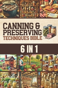 Canning & Preserving Techniques Bible: The Timeless Guide Passed Down Through Generations to Safely Preserve Foods at Home Canning, Pickling, Smoking,