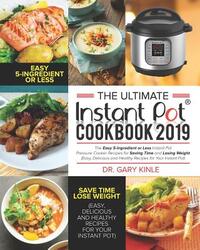 The Ultimate Instant Pot Cookbook 2019: The Easy 5-Ingredient or less Instant Pot Pressure Cooker Recipes for Saving Time and Losing Weight (Easy, Del