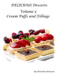 Delicious Desserts Cream Puffs Volume 5: Tips for making dessert, Recipes for desserts, fillings and sauces