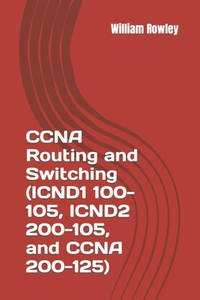 CCNA Routing and Switching (ICND1 100-105, ICND2 200-105, and CCNA 200-125): Short guide and additional help to passing your exam