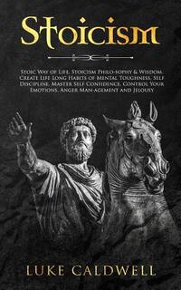Stoicism: Stoic Way of Life, Stoicism Philo-sophy & Wisdom. Create Life Long Habits of Mental Toughness, Self Discipline. Master