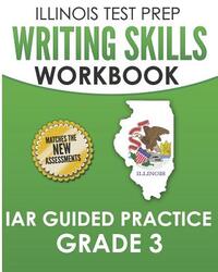 ILLINOIS TEST PREP Writing Skills Workbook IAR Guided Practice Grade 3: Preparation for the Illinois Assessment of Readiness ELA/Literacy Tests
