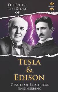 Nikola Tesla and Thomas Edison: Two Outstanding Inventors. The Entire Life Story