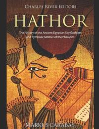 Hathor: The History of the Ancient Egyptian Sky Goddess and Symbolic Mother of the Pharaohs