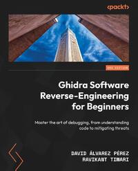 Ghidra Software Reverse-Engineering for Beginners - Second Edition