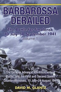 Barbarossa Derailed: the Battle for Smolensk 10 July - 10 September 1941 Volume 1