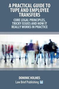 A Practical Guide to TUPE and Employee Transfers - Core Legal Principles, Tricky Issues and How It Really Works in Practice
