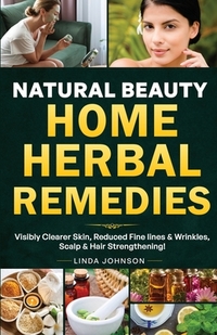 Natural Beauty Home Herbal Remedies: Book For Visibly Clearer & Brighter Skin, Anti-Aging Boosters for Fine lines & Wrinkles, Scalp & Hair Strengtheni