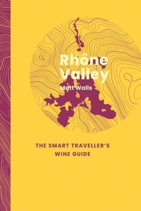 Rhone Valley: The Smart Traveller's Wine Guide