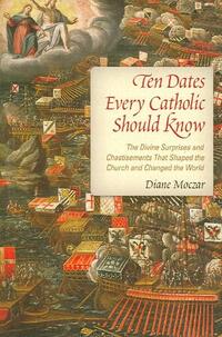 Ten Dates Every Catholic Should Know: The Divine Surprises and Chastisements That Shaped the Church and Changed the World