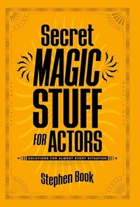 Secret Magic Stuff for Actors: Solutions for Almost Every Situation