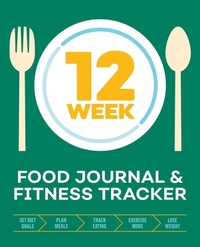 12-Week Food Journal and Fitness Tracker: Track Eating, Plan Meals, and Set Diet and Exercise Goals for Optimal Weight Loss