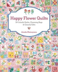 Happy Flower Quilts: 30 Colorful Quilts, Charming Bags and Cheerful Gifts