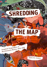 Shredding the Map: Imagined Geographies of Revolutionary Russia, 1914-1922