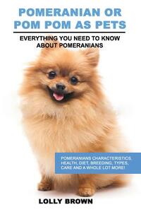 Pomeranian as Pets: Pomeranians Characteristics, Health, Diet, Breeding, Types, Care and a whole lot more! Everything You Need to Know about Pomerania