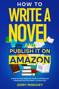 How to Write a Novel and Publish It on Amazon: A Step-By-Step Beginner's Guide to Writing and Publishing Your First Book-at Zero Cost