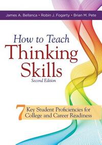 How to Teach Thinking Skills: Seven Key Student Proficiencies for College and Career Readiness (Teaching Thinking Skills for Student Success in a 21st