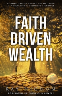 Faith Driven Wealth: Breaking Scarcity Mindsets and Following a Spiritual Path to Unleashing Abundance