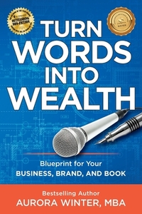 Turn Words Into Wealth: Blueprint for Your Business, Brand, and Book to Create Multiple Streams of Income & Impact