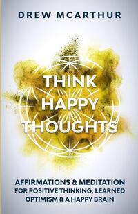 Think Happy Thoughts Affirmations and Meditation for Positive Thinking, Learned Optimism and A Happy Brain