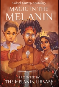 Magic in the Melanin: A Black Fantasy Anthology