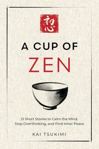 A Cup of Zen: 21 Short Stories to Calm the Mind, Stop Overthinking, and Find Inner Peace - Includes Reflections for Beginners