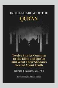 In the Shadow of the Qur'an: Twelve Stories Common to the Bible and Qur'an and What Their Shadows Reveal About Truth