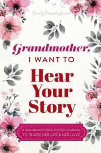 Grandmother, I Want to Hear Your Story: A Grandmother's Guided Journal To Share Her Life & Her Love