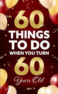 60 Things to Do When You Turn 60 Years Old