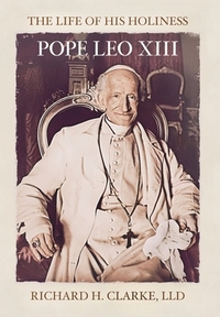 Clarke, R: Life of His Holiness Pope Leo XIII