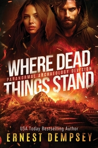 Where Dead Things Stand: A paranormal archaeology thriller