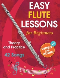 Easy Flute Lessons for Beginners: Theory, Practice and 42 Songs. For Kids 12+ and Adults. With Online Video and Audio