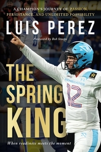 The Spring King: A Champion's Journey of Passion, Persistence, and Unlimited Possibility
