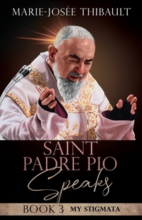 Saint Padre Pio Speaks - Book 3: My Stigmata