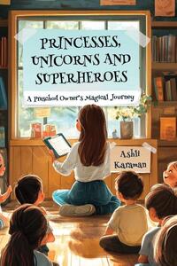 Princesses, Unicorns, And Superheroes; A Preschool Owner's Magical Journey