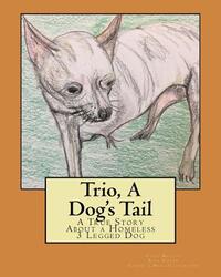 Trio, A Dog's Tail: A True Story About a Homeless 3 Legged Dog
