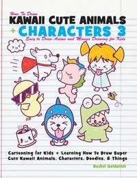 How to Draw Kawaii Cute Animals + Characters 3: Easy to Draw Anime and Manga Drawing for Kids: Cartooning for Kids + Learning How to Draw Super Cute K