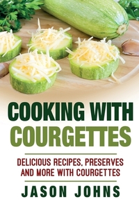 Cooking With Courgettes - Delicious Recipes, Preserves and More With Courgettes