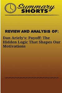 Review and Analysis Of: : Dan Ariely's: Payoff: The Hidden Logic That Shapes Our Motivations