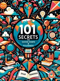 101 Secrets to Good Habits and Politeness: Timeless and Empowering Lessons for Building Character and Success for the Younger Generation.
