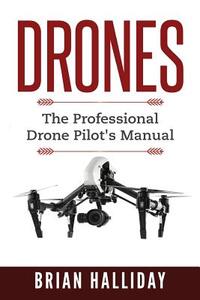 Drones: The Professional Drone Pilot's Manual