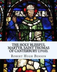 The holy blissful martyr, Saint Thomas of Canterbury (1910). By: Robert Hugh Benson, and By: Thomas Becket also known as Saint Thomas of Canterbury: T