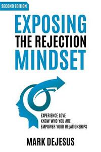 Exposing the Rejection Mindset: Experience Love - Know Who You Are - Empower Your Relationships "2nd edition"