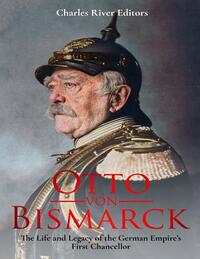Otto von Bismarck: The Life and Legacy of the German Empire's First Chancellor