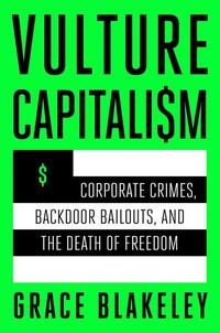 Vulture Capitalism: Corporate Crimes, Backdoor Bailouts, and the Death of Freedom